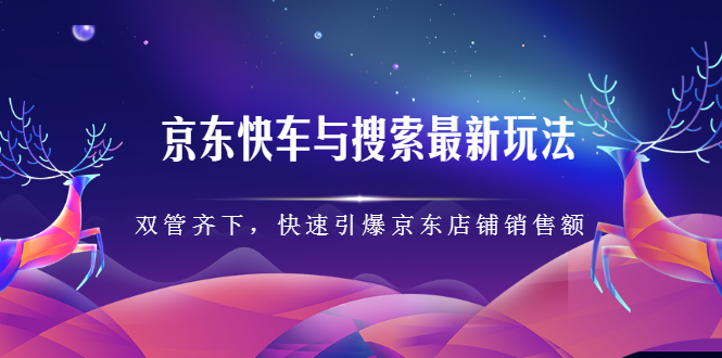 京东快车与搜索最新玩法，四个维度抢占红利，引爆京东平台_网创掘金