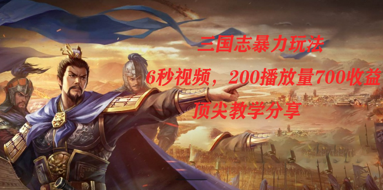三国志暴力玩法，6秒视频，200播放量700收益，顶尖教学分享_网创掘金