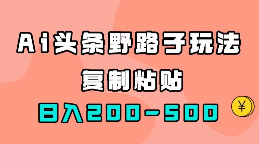 AI头条野路子玩法，只需复制粘贴，日入200-500+_网创掘金