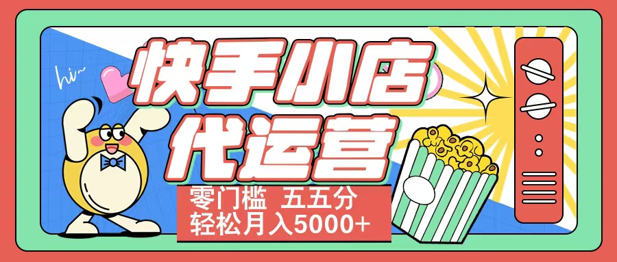 快手小店代运营 零门槛 五五分轻松月入5000+_网创掘金