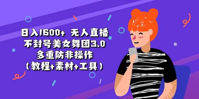 日入1600+ 无人直播不封号美女舞团3.0 多重防非操作（教程+素材+工具）_网创掘金