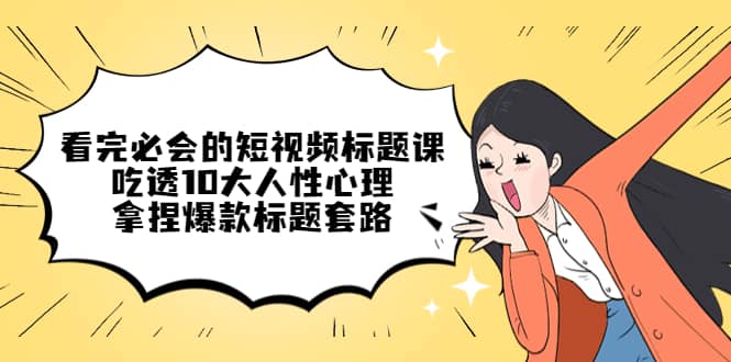 看完必会的短视频标题课，吃透10大人性心理，拿捏爆款标题套路_网创掘金