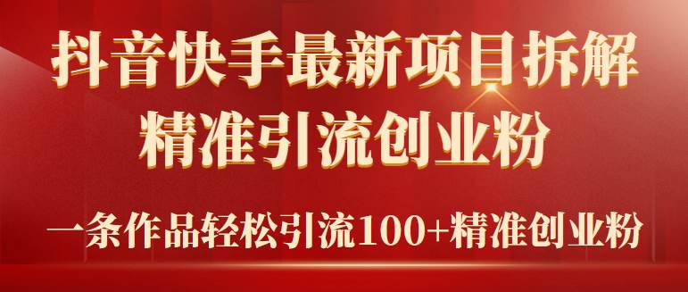 2024年抖音快手最新项目拆解视频引流创业粉，一天轻松引流精准创业粉100+_网创掘金