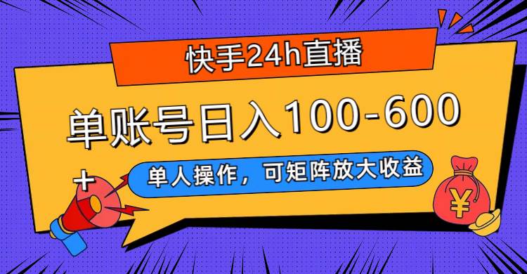 快手24h直播，单人操作，可矩阵放大收益，单账号日入100-600+_网创掘金