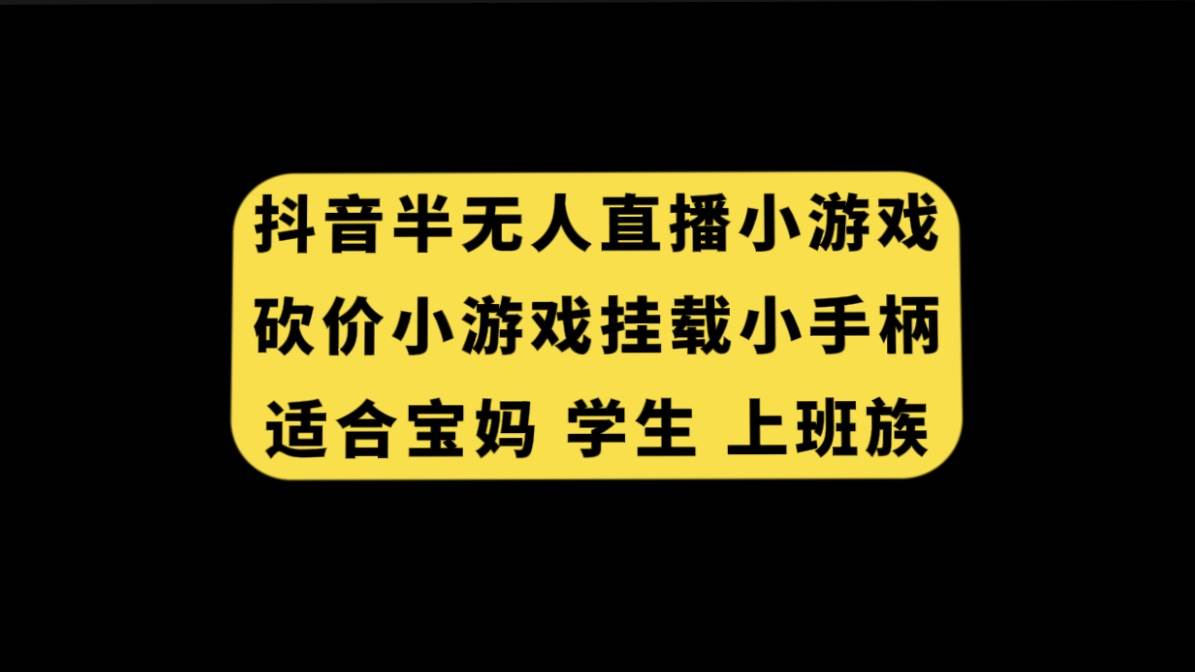 抖音半无人直播砍价小游戏，挂载游戏小手柄， 适合宝妈 学生 上班族_网创掘金