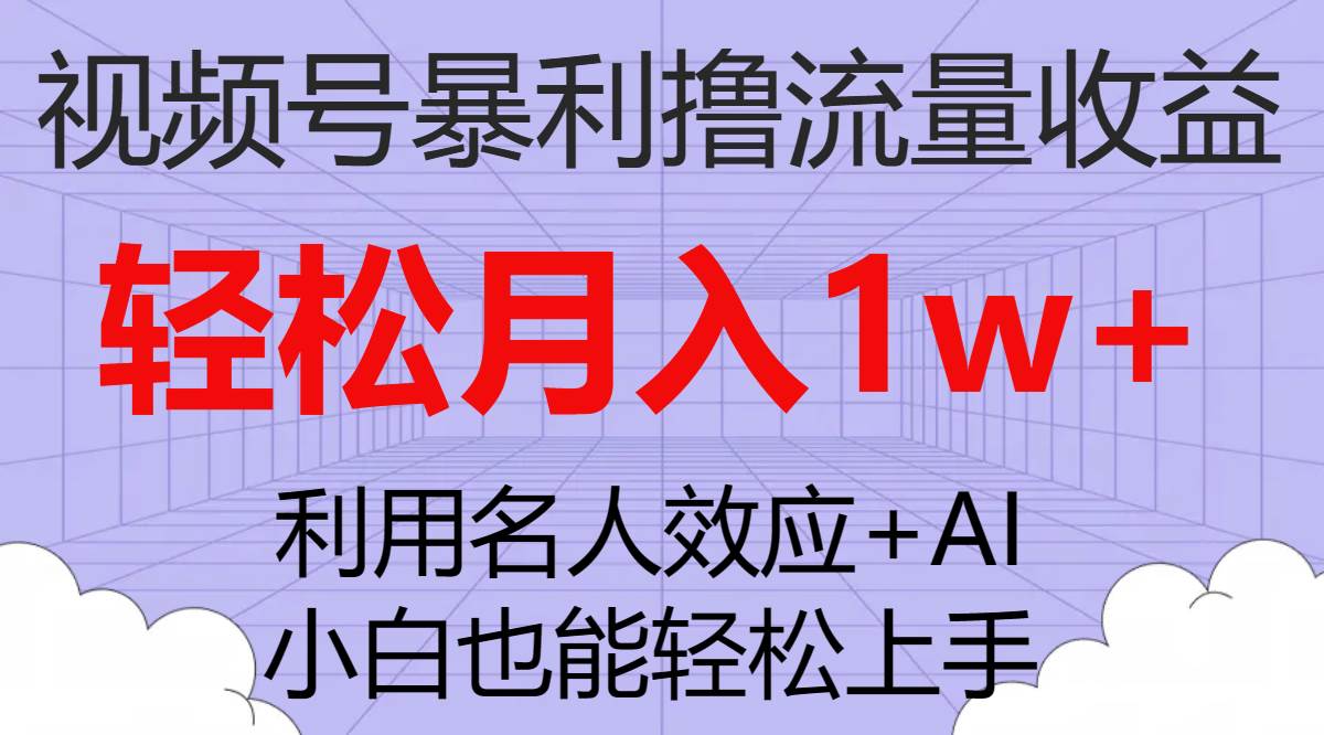 视频号暴利撸流量收益，小白也能轻松上手，轻松月入1w+_网创掘金
