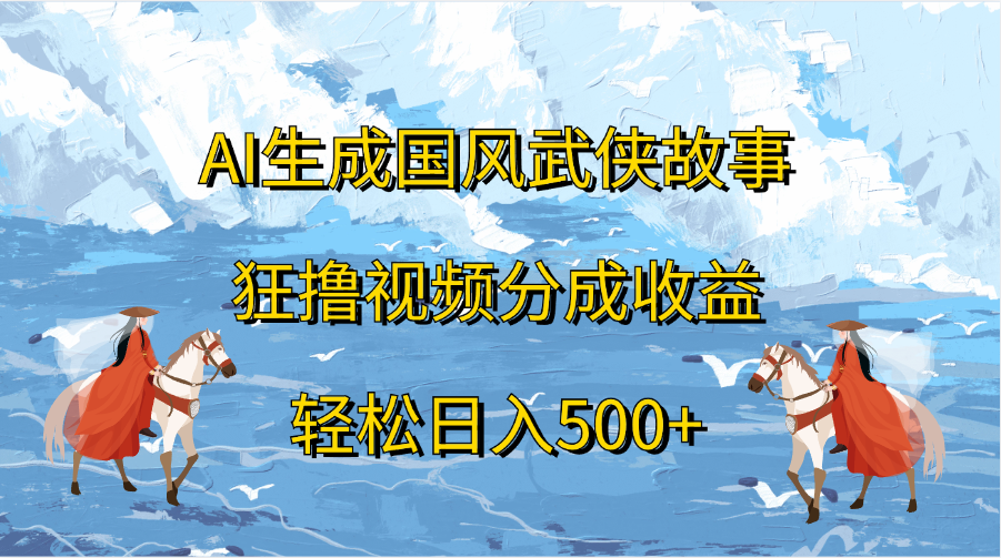 AI生成国风武侠故事，狂撸视频分成收益，轻松日入500+_网创掘金