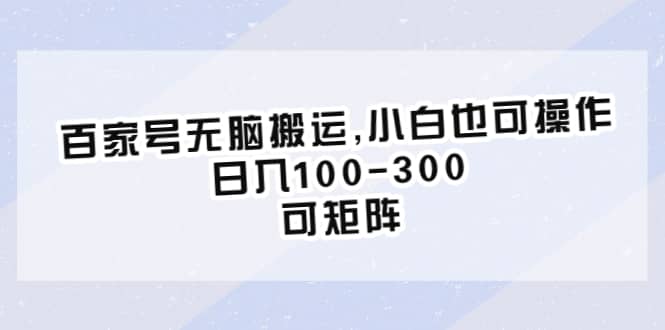 百家号无脑搬运,小白也可操作，日入100-300，可矩阵_网创掘金