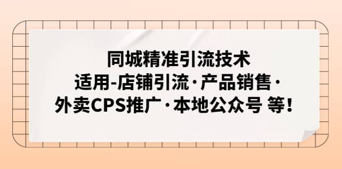 同城精准引流技术：适用-店铺引流·产品销售·外卖CPS推广·本地公众号 等_网创掘金