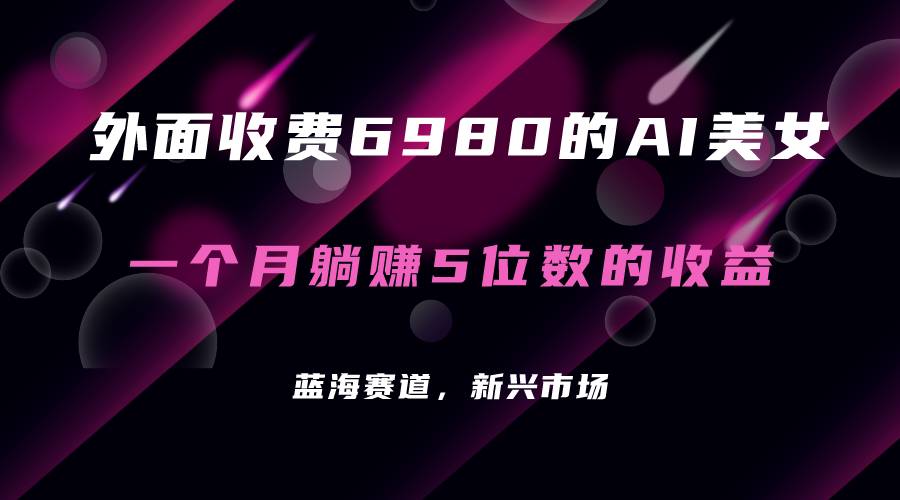 外面收费6980的AI美女项目！每月躺赚5位数收益（教程+素材+工具）_网创掘金