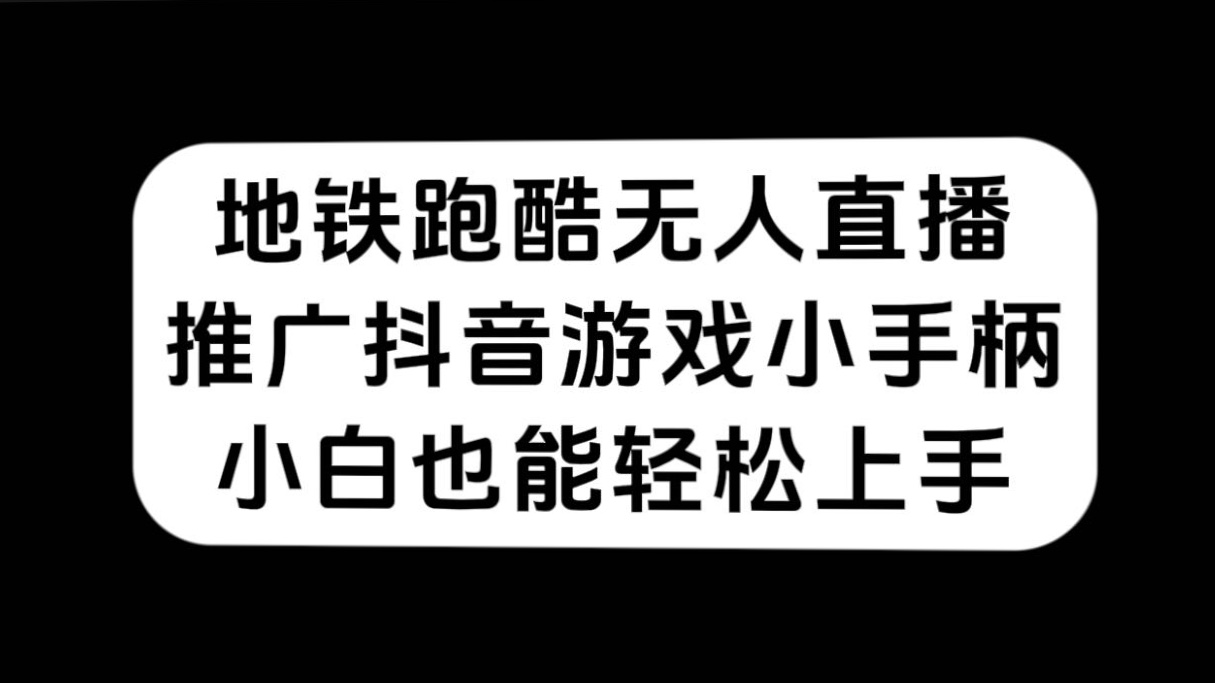 地铁跑酷无人直播，推广抖音游戏小手柄，小白也能轻松上手_网创掘金