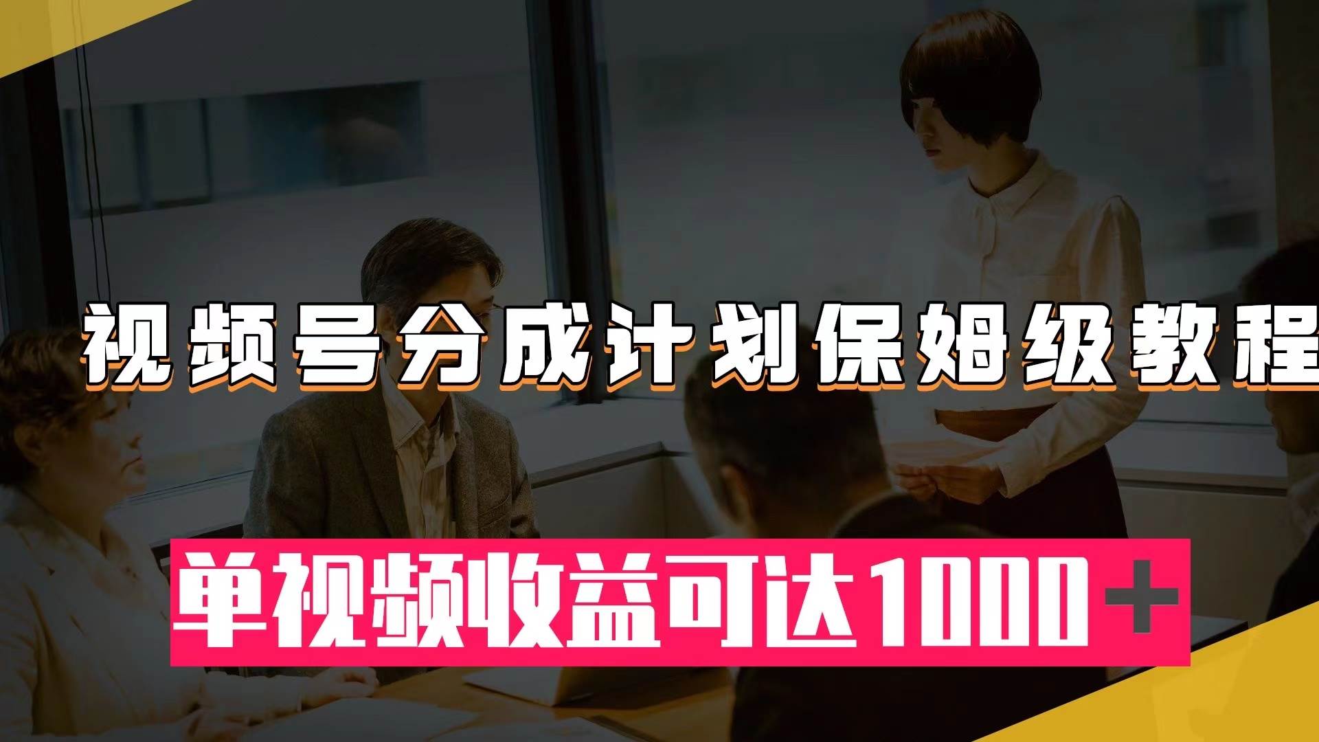 视频号分成计划保姆级教程：从开通收益到作品制作，单视频收益可达1000＋_网创掘金
