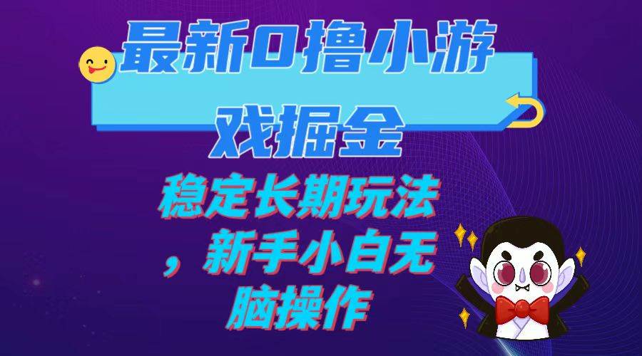 最新0撸小游戏掘金单机日入100-200稳定长期玩法，新手小白无脑操作_网创掘金