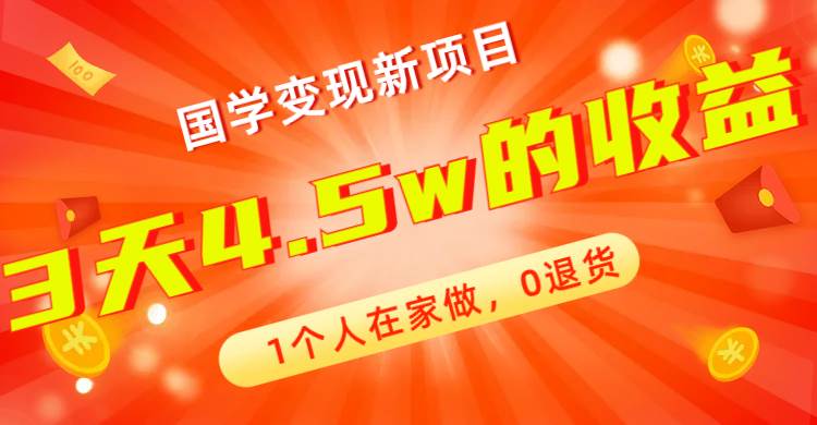 全新蓝海，国学变现新项目，1个人在家做，0退货，3天4.5w收益【178G资料】_网创掘金
