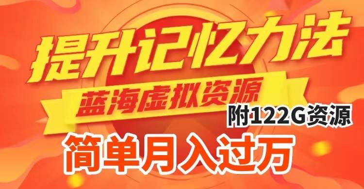 提升高效记忆力法，蓝海虚拟资源项目，成交简单，多种变现方式，月入过万_网创掘金