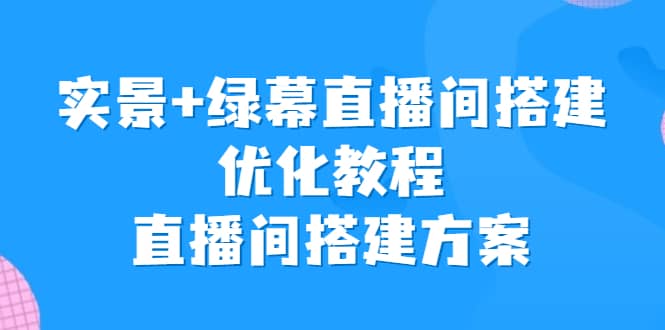 实景+绿幕直播间搭建优化教程，直播间搭建方案_网创掘金