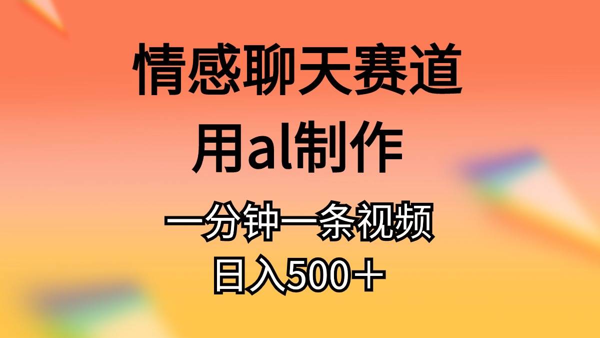 情感聊天赛道用al制作一分钟一条原创视频日入500＋_网创掘金