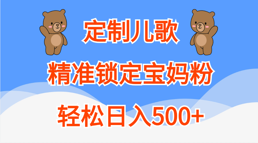定制儿歌精准锁定宝妈粉，轻松日入500+_网创掘金
