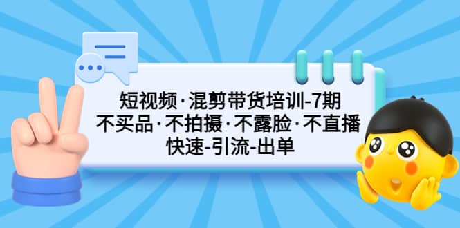 短视频·混剪带货培训-第7期 不买品·不拍摄·不露脸·不直播 快速引流出单_网创掘金