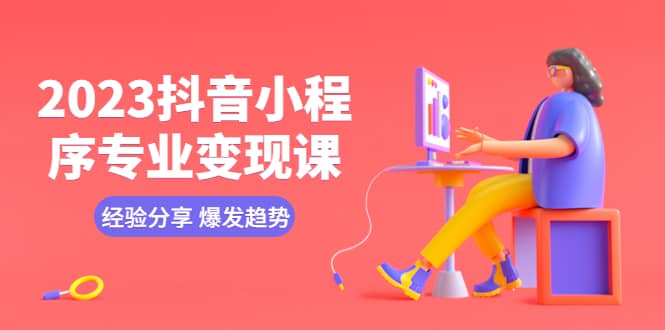2023抖音小程序专业变现课 经验分享 爆发趋势 变现逻辑 养高权重号 剪辑等_网创掘金