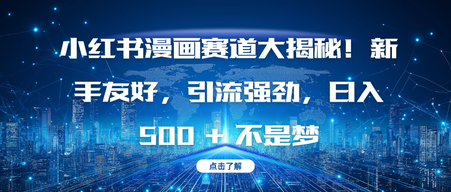 小红书漫画赛道大揭秘！新手友好，引流强劲，日入 500 + 不是梦_网创掘金