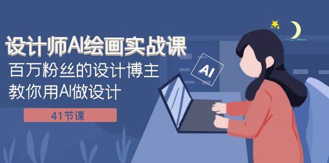 设计师AI绘画实战课：百万粉丝的设计博主教你用AI做设计（41节课）_网创掘金