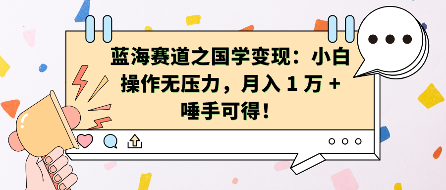 蓝海赛道之国学变现：小白操作无压力，月入 1 万 + 唾手可得！_网创掘金