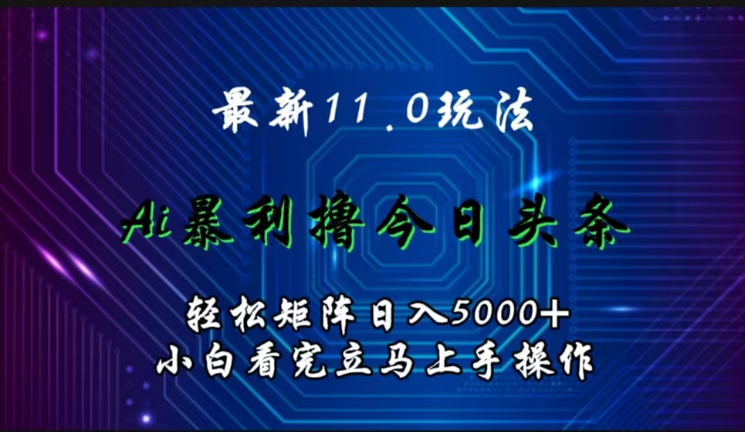 最新11.0玩法 AI辅助撸今日头条轻松实现矩阵日入5000+小白看完即可上手矩阵操作_网创掘金