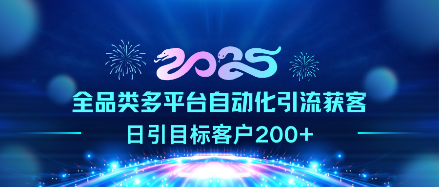 2025全品类多平台自动化引流获客，日引目标客户200+_网创掘金
