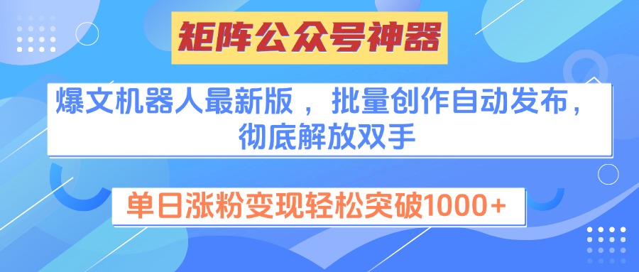 矩阵公众号神器，爆文机器人最新版 ，批量创作自动发布，彻底解放双手，单日涨粉变现轻松突破1000+_网创掘金