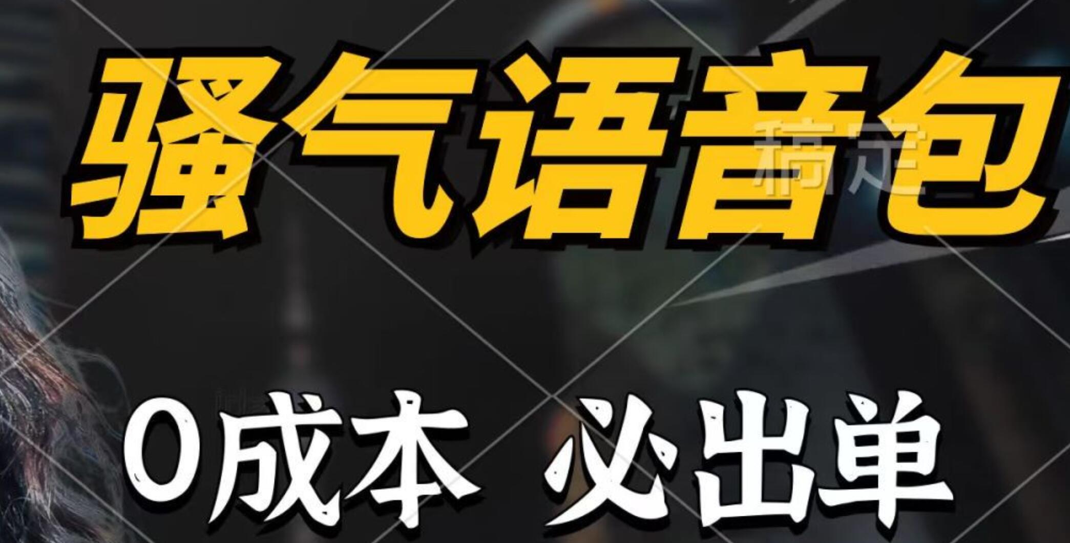 骚气语音包，0成本一天1000+，闭着眼也能出单，详细教程！_网创掘金