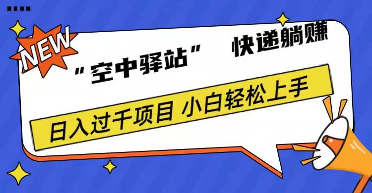 0成本“空中驿站”快递躺赚，日入1000+_网创掘金