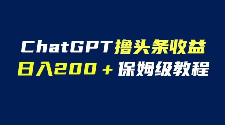 GPT解放双手撸头条收益，日入200保姆级教程，自媒体小白无脑操作_网创掘金