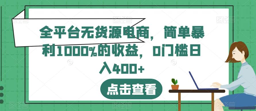 全平台无货源电商，简单暴利1000%的收益，0门槛日入400+【揭秘】_网创掘金