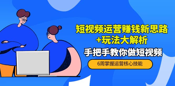 短视频运营赚钱新思路+玩法大解析：手把手教你做短视频【PETER最新更新中】_网创掘金