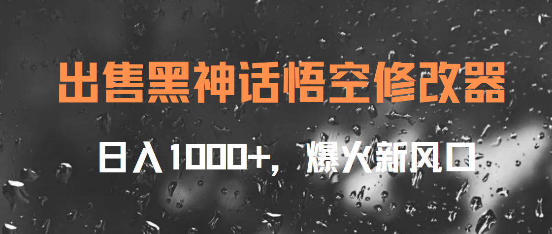 出售黑神话悟空修改器，日入1000+，爆火新风口_网创掘金