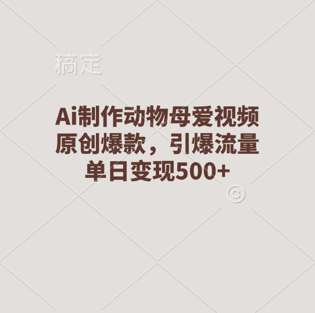 Ai制作动物母爱视频，原创爆款，引爆流量，单日变现500+_网创掘金