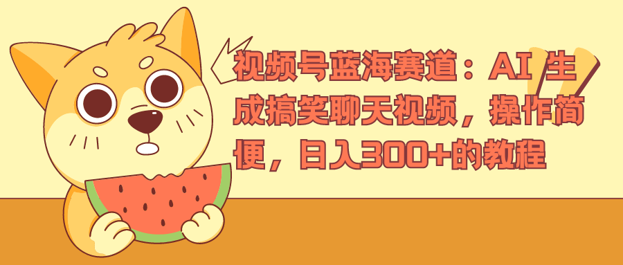 视频号蓝海赛道，AI 生成搞笑聊天视频，操作简便，日入300+的教程_网创掘金