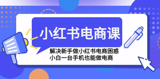 小红书电商课程，解决新手做小红书电商困惑，小白一台手机也能做电商_网创掘金
