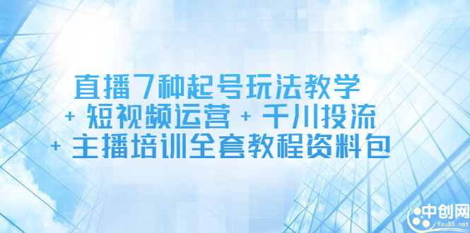 直播7种起号玩法教学+短视频运营+千川投流+主播培训全套教程资料包_网创掘金