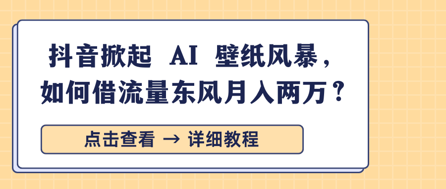 抖音掀起 AI 壁纸风暴，如何借流量东风月入两万？_网创掘金
