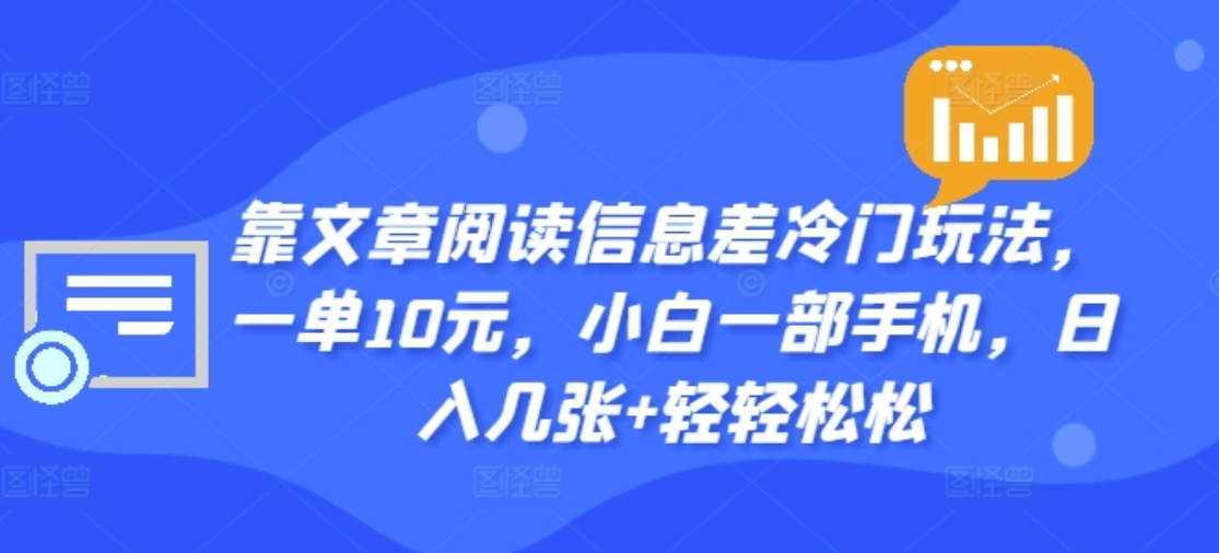 靠文章阅读信息差冷门玩法，一单十元，轻松做到日入2000+_网创掘金