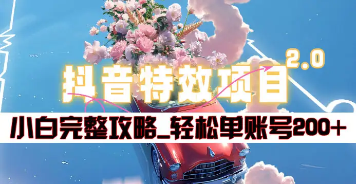 抖音特效领红包项目2.0_小白完整攻略，单账号轻松200+到手~_网创掘金
