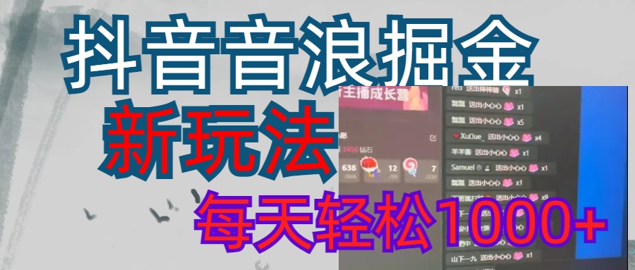 抖音，音浪掘金，新玩法曝光学员轻松日入1000+_网创掘金