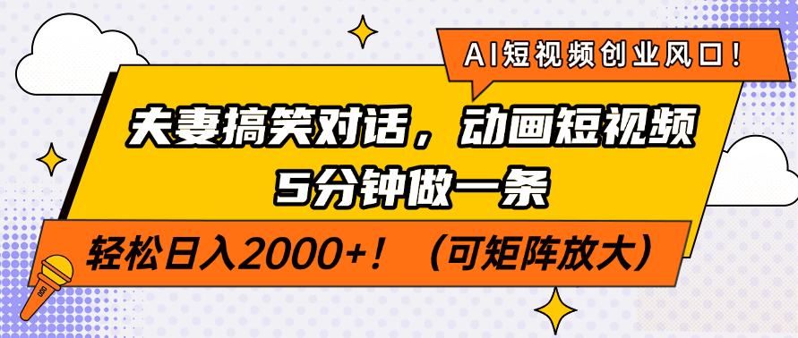AI短视频创业风口！夫妻搞笑对话，动画短视频5分钟做一条，轻松日入2000+！（可矩阵放大）_网创掘金