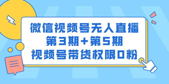 微信视频号无人直播第3期+第5期，视频号带货权限0粉价值1180元_网创掘金