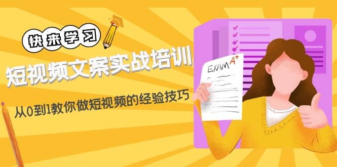 短视频文案实战培训：从0到1教你做短视频的经验技巧（19节课）_网创掘金