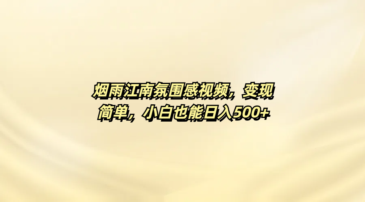 烟雨江南氛围感视频，变现简单，小白也能日入500+_网创掘金