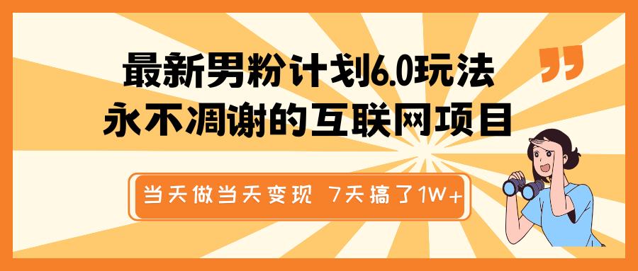 最新男粉计划6.0玩法，永不凋谢的互联网项目 当天做当天变现，视频包原创，7天搞了1W+_网创掘金