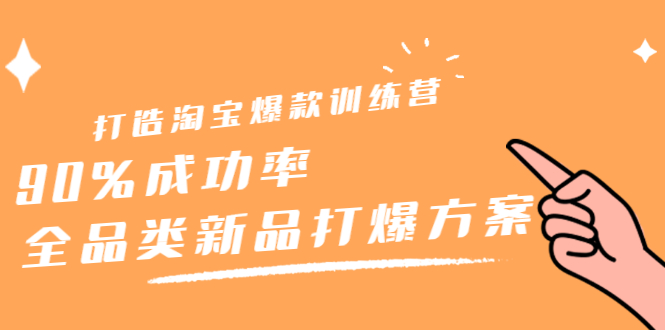 打造淘宝爆款训练营，90%成功率：全品类新品打爆方案_网创掘金